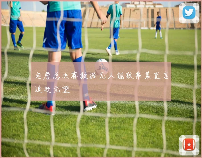 老詹总决赛数据无人能敌弗莱直言追赶无望