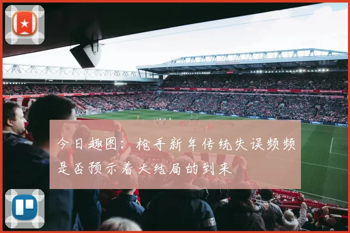 今日趣图：枪手新年传统失误频频是否预示着大结局的到来
