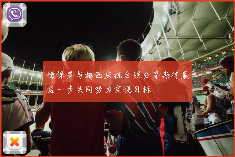 德保罗与梅西庆祝合照分享期待最后一步共同努力实现目标