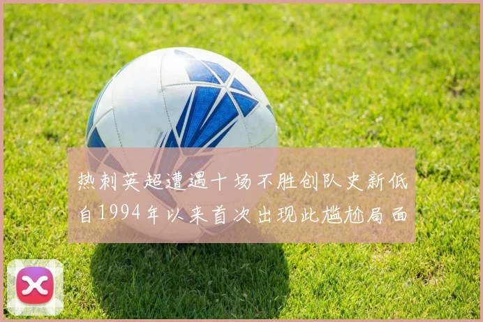 热刺英超遭遇十场不胜创队史新低自1994年以来首次出现此尴尬局面