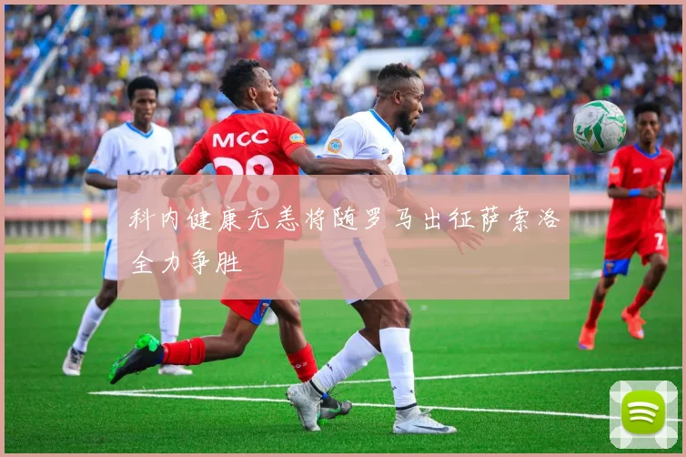 科内健康无恙将随罗马出征萨索洛全力争胜