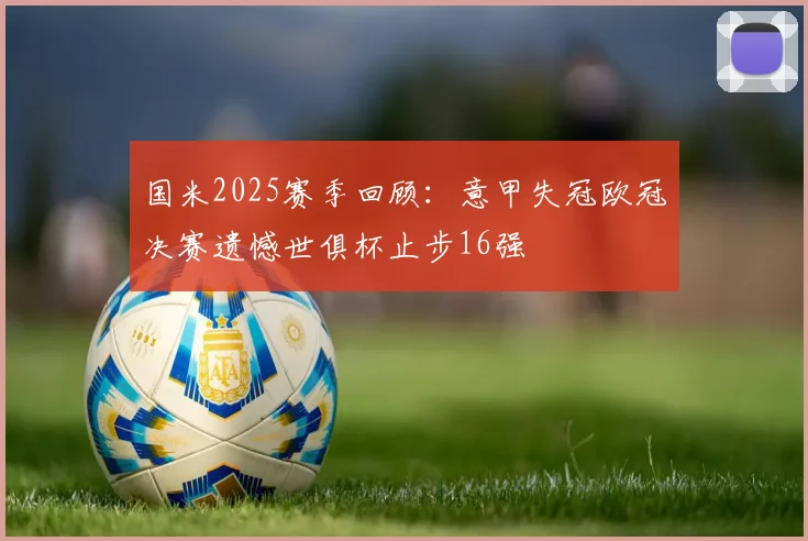 国米2025赛季回顾：意甲失冠欧冠决赛遗憾世俱杯止步16强