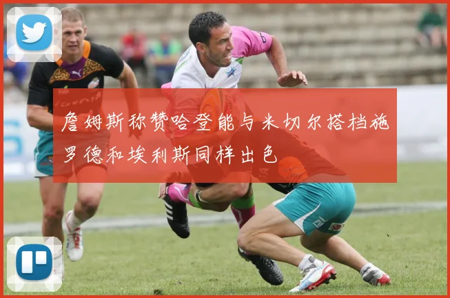 詹姆斯称赞哈登能与米切尔搭档施罗德和埃利斯同样出色