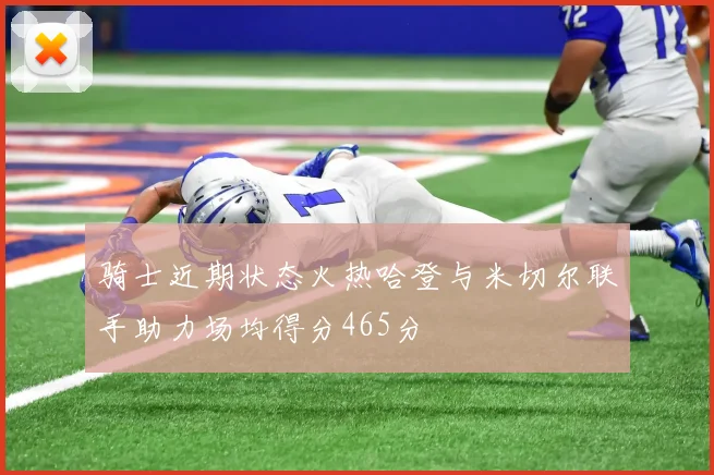 骑士近期状态火热哈登与米切尔联手助力场均得分465分