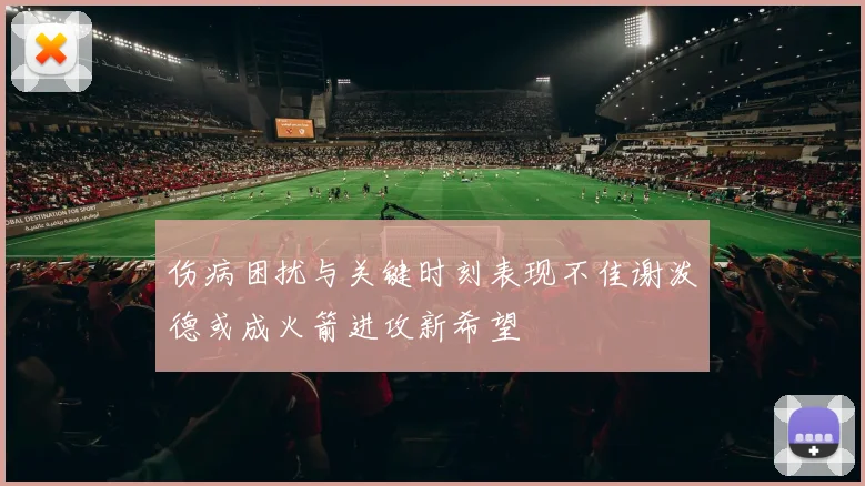 伤病困扰与关键时刻表现不佳谢泼德或成火箭进攻新希望